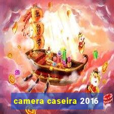 camera caseira 2016